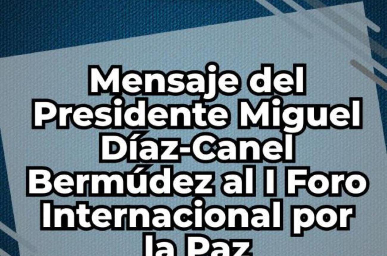 Mensaje de saludo del Primer Secretario del PCC y Presidente de la República, Miguel Díaz-Canel Bermúdez al I Foro Internacional por la Paz